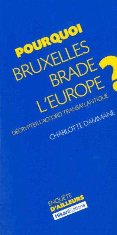 Pourquoi Bruxelles brade l'Europe ? : décrypter l'accord transatlantique