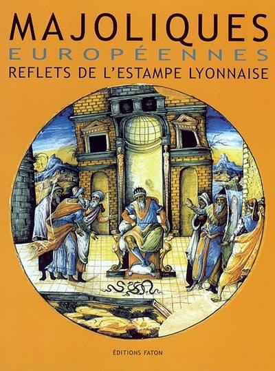 Majoliques européennes : reflets de l'estampe lyonnaise (XVIe-XVIIe siècles) : actes des journées d'études internationales Estampes et majoliques, Rome, 12 octobre 1996, Lyon, 12 octobre 1997