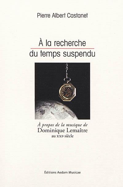 A la recherche du temps suspendu : à propos de la la musique de Dominique Lemaître au XXIe siècle