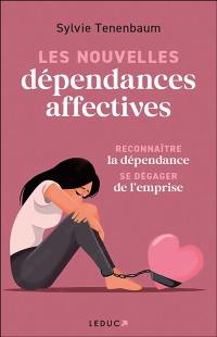 Les nouvelles dépendances affectives : reconnaître la dépendance, se dégager de l'emprise