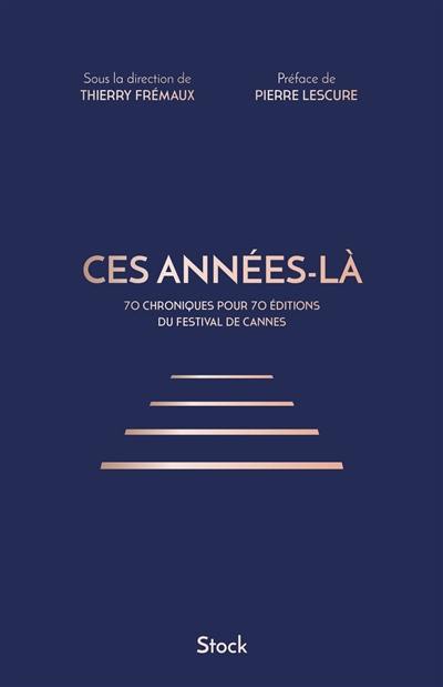 Ces années-là : 70 chroniques pour 70 éditions du Festival de Cannes