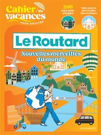 Cahier de vacances pour adultes Le Routard : nouvelles merveilles du monde : 200 jeux pour s'évader, défis culturels, infos insolites, sites mythiques