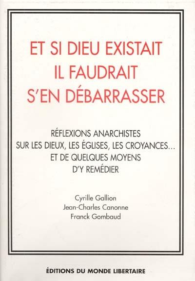 Et si Dieu existait il faudrait s'en débarrasser : réflexions anarchistes sur les dieux, les églises, les croyances... Et de quelques moyens d'y remédier