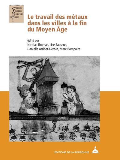 Le travail des métaux dans les villes à la fin du Moyen Age : actes du colloque en hommage au professeur Paul Benoit tenu à Paris du 12 au 14 septembre 2019