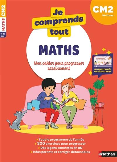 Je comprends tout ! Maths : mon cahier pour progresser sereinement : CM2, 10-11 ans