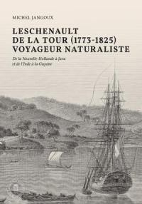 Leschenault de La Tour (1773-1826), voyageur naturaliste : de la Nouvelle-Hollande à Java et de l'Inde à la Guyane