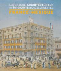 France-Mexique : l'aventure architecturale des émigrants barcelonnettes : inventaire non exhaustif du patrimoine monumental porté par les émigrants-bâtisseurs de la vallée de l'Ubaye, au Mexique et en France, entre 1860 et 1960