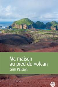 Ma maison au pied du volcan : récit