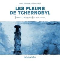 Les fleurs de Tchernobyl : carnet de voyage en terre irradiée