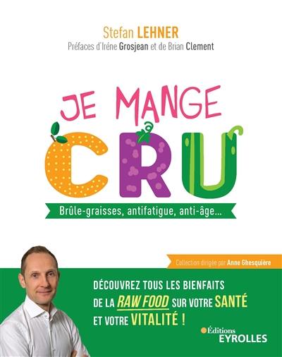 Je mange cru : brûle-graisses, antifatigue, anti-âge... découvrez tous les bienfaits de la raw food sur votre santé et votre vitalité !