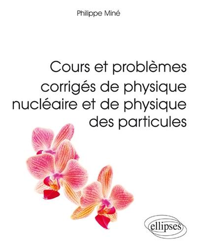 Cours et problèmes corrigés de physique nucléaire et de physique des particules : L3, M1, écoles d'ingénieurs