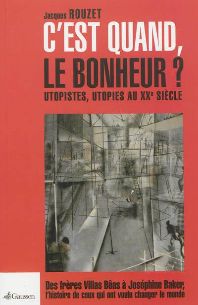 C'est quand le bonheur ? : utopistes, utopies au XXe siècle : des frères Villas Bôas à Joséphine Baker, l'histoire de ceux qui ont voulu changer le monde