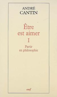 Etre est aimer. Vol. 1. Partir en philosophie