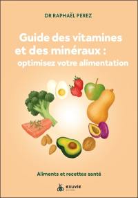 Guide des vitamines et des minéraux : optimisez votre alimentation ! : aliments et recettes santé