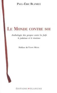 Le monde contre soi : anthologie des propos contre les Juifs, le judaïsme et le sionisme