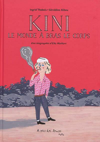 Kini : le monde à bras le corps : une biographie d'Ella Maillart