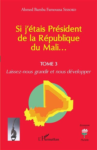 Si j'étais Président de la République du Mali.... Vol. 3. Laissez-nous grandir et nous développer