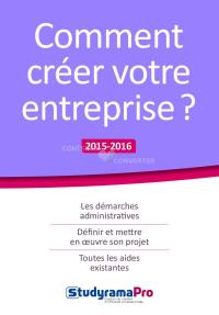 Comment créer votre entreprise ? : les démarches administratives, définir et mettre en oeuvre son projet, toutes les aides existantes