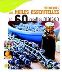 Bienfaits des huiles essentielles en 60 recettes maison