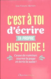 C'est à toi d'écrire ta propre histoire ! : cesse de ruminer, tourne la page et écris la suite !