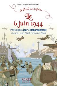 Le 6 juin 1944 : P'tit Louis, le jour du Débarquement : Sword, Juno, Gold, Omaha et Utah