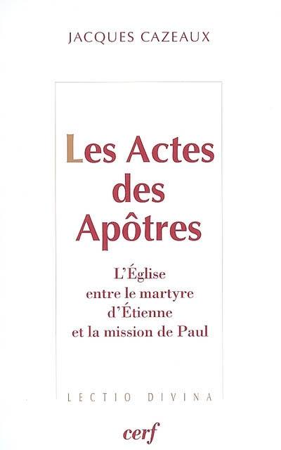 Les Actes des apôtres : l'Eglise entre le martyre d'Etienne et la mission de Paul : essai Les Actes des apôtres : l'Eglise entre le martyre d'Etienne et la mission de Paul : essai