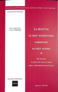 La réception du droit international humanitaire en droit interne : un ancrage du droit des conflits armés dans la règlementation nationale : XVIe Colloque international du CRDH