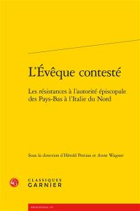 L'évêque contesté : les résistances à l'autorité épiscopale des Pays-Bas à l'Italie du Nord