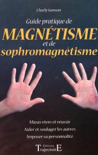 Guide pratique de magnétisme et de sophromagnétisme : mieux vivre et réussir, aider et soulager les autres, imposer sa personnalité