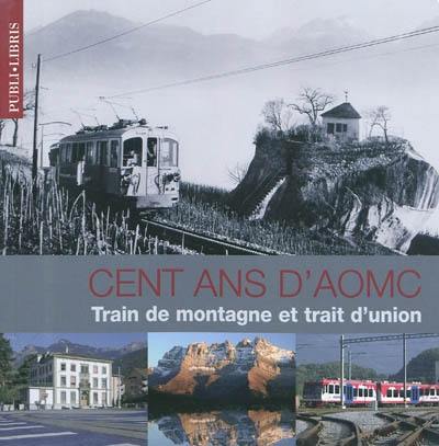 Cent ans d'AOMC : train de montagne & train d'union. AOMC, Bergbahn und Bindeglied : 100 Jahre Aigle-Ollon-Monthey-Champéry. AOMC, mountain train and connecting link : celebrating the centenary of the Aigle-Ollon-Monthey-Champéry line