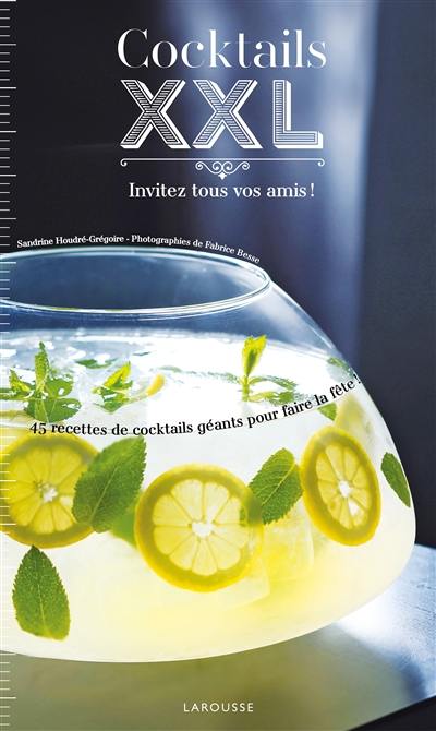 Cocktails XXL : invitez tous vos amis ! : 45 recettes de cocktails géants pour faire la fête !