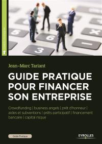 Guide pratique pour financer son entreprise : crowdfunding, business angels, capital risque, prêt d'honneur, prêts participatifs, financement bancaire, aides et subventions