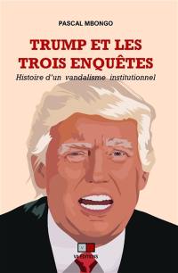 Trump et les trois enquêtes : histoire d'un vandalisme institutionnel