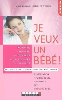 Je veux un bébé ! : hommes, femmes, 10 conseils pour booster sa fertilité