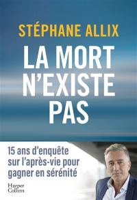 La mort n'existe pas : 15 ans d'enquête sur l'après-vie pour gagner en sérénité