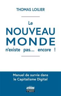 Le nouveau monde n'existe pas... encore ! : manuel de survie dans le capitalisme digital