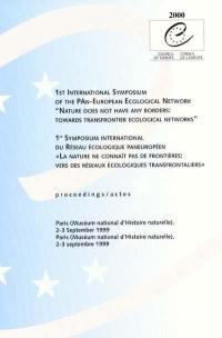 Nature does not have any borders, towards transfrontier ecological networks : proceedings 1st international symposium of the pan-european ecological network, Paris, Muséum national d'histoire naturelle, 2-3 september 1999. La nature ne connaît pas de frontières, vers des réseaux écologiques transfrontaliers : actes du 1er symposium international du réseau écologique paneuropéen. La nature ne connaît pas de frontières, vers des réseaux écologiques transfrontaliers : actes du 1er symposium international du Réseau écologique paneuropéen, Paris, Muséum national d'histoire naturelle, 2-3 septembre 1999