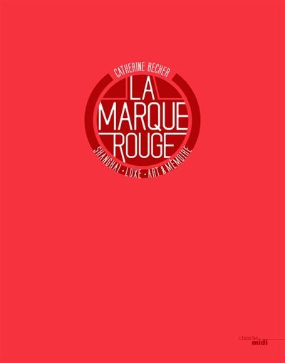 La marque rouge : Shanghai, luxury, art & memory