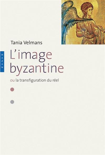 L'image byzantine ou La transfiguration du réel : l'espace, le temps, les hommes, la mort, le péché, les doctrines