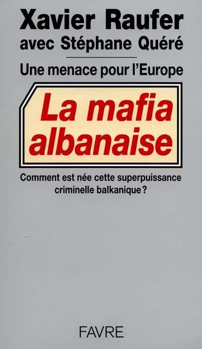 Une menace pour l'Europe, la mafia albanaise : comment est née cette superpuissance criminelle balkanique ? : quelle menace représente-elle pour toute l'Europe ?