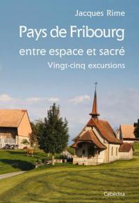 Pays de Fribourg, entre espace et sacré : vingt-cinq excursions