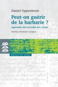 Peut-on guérir de la barbarie ? : apprendre des écrivains des camps