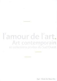 L'amour de l'art : art contemporain et collections privées du Sud-Ouest : exposition, Agen, Musée des beaux-arts, 23 juin-39 juin 2007