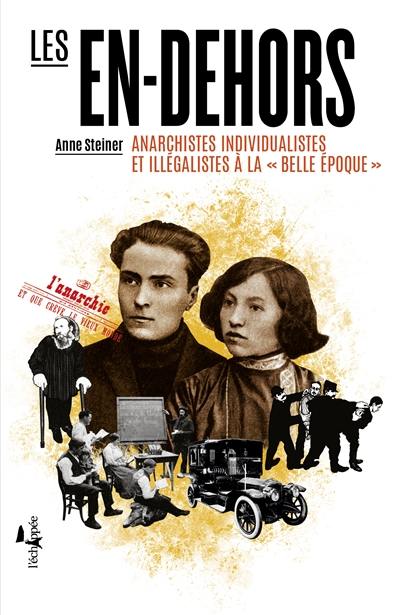 Les en-dehors : anarchistes individualistes et illégalistes à la Belle Epoque