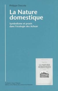 La nature domestique : symbolisme et praxis dans l'écologie des Achuar