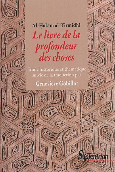 Le livre de la profondeur des choses : étude historique et thématique de l'oeuvre d'Al-Hakîm al-Tirmidhî. Le livre de la profondeur des choses