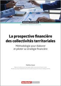 La prospective financière des collectivités territoriales : méthodologie pour élaborer et piloter sa stratégie financière