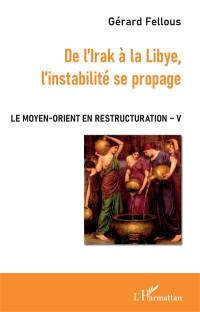 Le Moyen-Orient en restructuration. Vol. 5. De l'Irak à la Libye, l'instabilité se propage