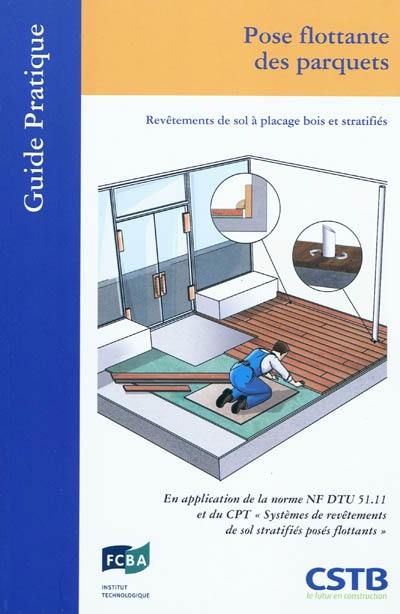 Pose flottante des parquets : revêtements de sol à placage bois et stratifiés : en application de la norme NF DTU 51.11 et du CPT systèmes de revêtements de sol stratifiés posés flottants