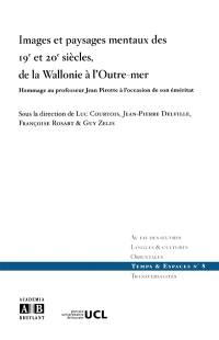 Images et paysages mentaux des 19e et 20e siècles, de la Wallonie à l'outre-mer : hommage au professeur Jean Pirotte à l'occasion de son éméritat